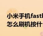 小米手機(jī)fastboot模式怎么刷機(jī)（小米手機(jī)怎么刷機(jī)按什么鍵）