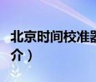 北京時(shí)間校準(zhǔn)器（說一說北京時(shí)間校準(zhǔn)器的簡(jiǎn)介）