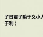 子曰君子喻于義小人喻于利觀后感（子曰君子喻于義小人喻于利）
