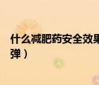 什么減肥藥安全效果好還不反彈（怎么樣才能有效減肥不反彈）