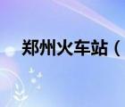 鄭州火車站（說(shuō)一說(shuō)鄭州火車站的簡(jiǎn)介）
