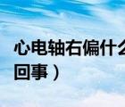 心電軸右偏什么意思嚴重嗎（心電軸右偏怎么回事）