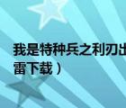 我是特種兵之利刃出鞘高清迅雷（我是特種兵之利刃出鞘迅雷下載）