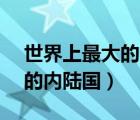 世界上最大的內陸國排名（( )是世界上最大的內陸國）