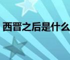 西晉之后是什么年代（西晉之后是哪個朝代）