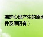 嫉妒心理產(chǎn)生的原因、行為表現(xiàn)和危害（嫉妒心理產(chǎn)生的條件及原因有）