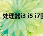 處理器i3 i5 i7區(qū)別（處理器i3 i5 i7哪個好）