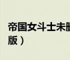 帝國女斗士未刪減版（帝國女斗士在線未減刪版）