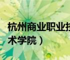 杭州商業(yè)職業(yè)技術(shù)學(xué)院電話（杭州商業(yè)職業(yè)技術(shù)學(xué)院）