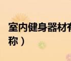 室內(nèi)健身器材有哪些（室內(nèi)健身器材大全及名稱）