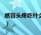 感冒頭疼吃什么藥最有用（感冒頭疼吃什么藥）