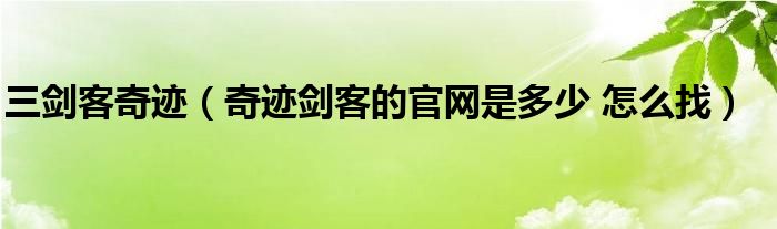 三劍客奇跡（奇跡劍客的官網(wǎng)是多少 怎么找）