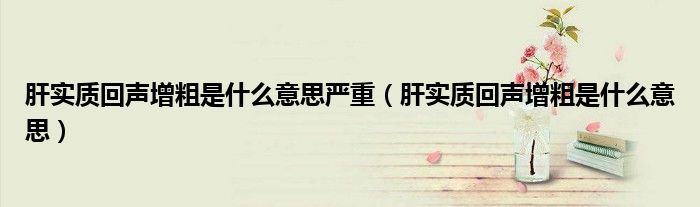 肝實(shí)質(zhì)回聲增粗是什么意思嚴(yán)重（肝實(shí)質(zhì)回聲增粗是什么意思）