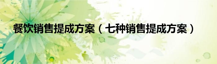 餐飲銷售提成方案（七種銷售提成方案）