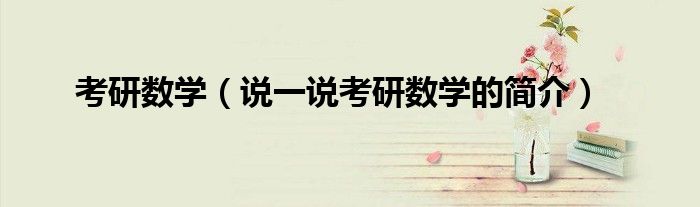 考研數(shù)學(xué)（說一說考研數(shù)學(xué)的簡介）