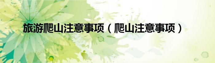 旅游爬山注意事項（爬山注意事項）
