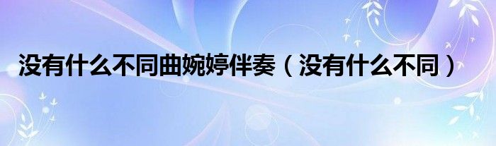 沒有什么不同曲婉婷伴奏（沒有什么不同）