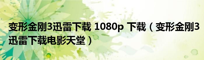 變形金剛3迅雷下載 1080p 下載（變形金剛3迅雷下載電影天堂）