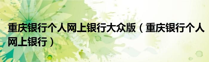重慶銀行個人網(wǎng)上銀行大眾版（重慶銀行個人網(wǎng)上銀行）
