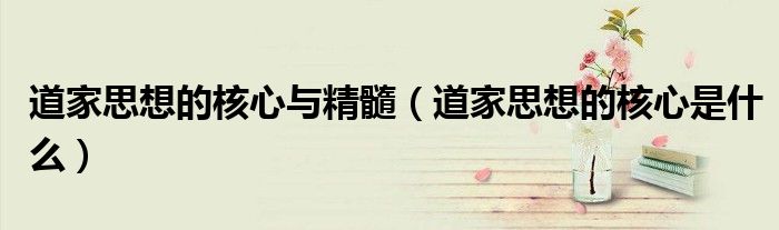 道家思想的核心與精髓（道家思想的核心是什么）