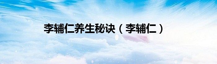 李輔仁養(yǎng)生秘訣（李輔仁）