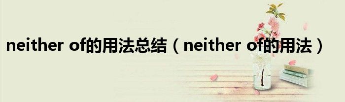 neither of的用法總結（neither of的用法）