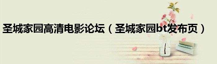 圣城家園高清電影論壇（圣城家園bt發(fā)布頁）
