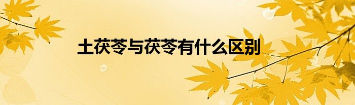 土茯苓與茯苓有什么區(qū)別