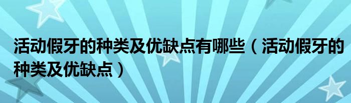 活動假牙的種類及優(yōu)缺點有哪些（活動假牙的種類及優(yōu)缺點）