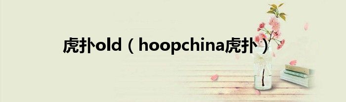虎撲old（hoopchina虎撲）