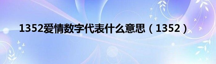 1352愛(ài)情數(shù)字代表什么意思（1352）