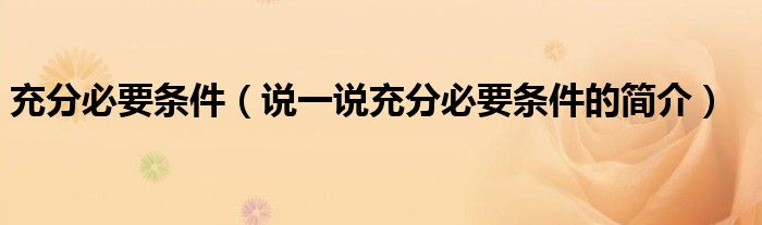 充分必要條件（說一說充分必要條件的簡介）