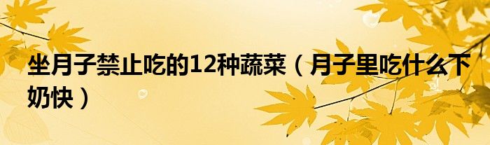 坐月子禁止吃的12種蔬菜（月子里吃什么下奶快）