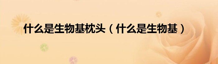 什么是生物基枕頭（什么是生物基）