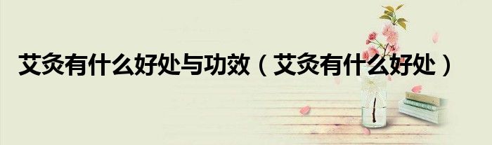 艾灸有什么好處與功效（艾灸有什么好處）