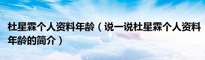 杜星霖個人資料年齡（說一說杜星霖個人資料年齡的簡介）