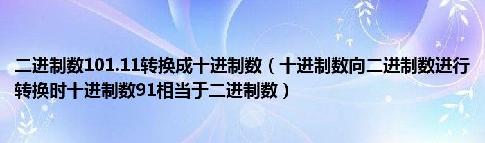二進制數(shù)101.11轉(zhuǎn)換成十進制數(shù)（十進制數(shù)向二進制數(shù)進行轉(zhuǎn)換時十進制數(shù)91相當于二進制數(shù)）