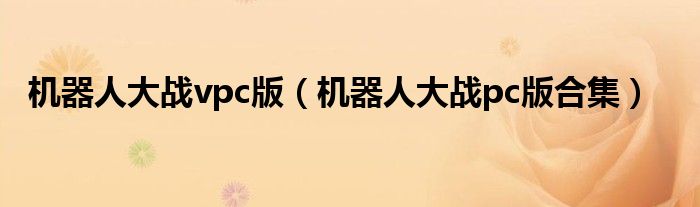 機(jī)器人大戰(zhàn)vpc版（機(jī)器人大戰(zhàn)pc版合集）