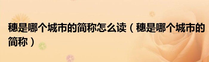 穗是哪個城市的簡稱怎么讀（穗是哪個城市的簡稱）