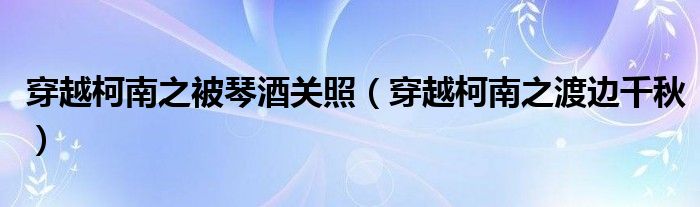 穿越柯南之被琴酒關(guān)照（穿越柯南之渡邊千秋）
