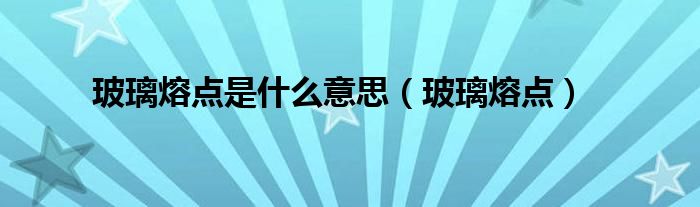 玻璃熔點是什么意思（玻璃熔點）