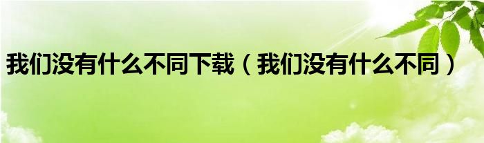 我們沒有什么不同下載（我們沒有什么不同）