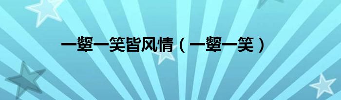 一顰一笑皆風(fēng)情（一顰一笑）