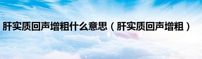 肝實質回聲增粗什么意思（肝實質回聲增粗）