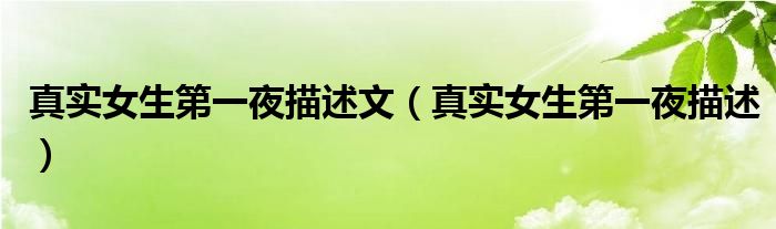 真實(shí)女生第一夜描述文（真實(shí)女生第一夜描述）