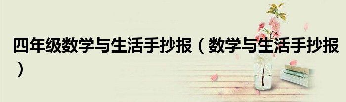 四年級(jí)數(shù)學(xué)與生活手抄報(bào)（數(shù)學(xué)與生活手抄報(bào)）