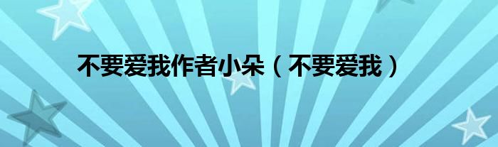 不要愛我作者小朵（不要愛我）