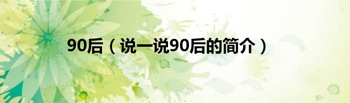 90后（說一說90后的簡(jiǎn)介）