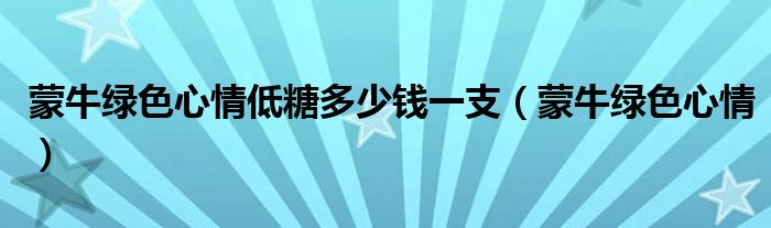 蒙牛綠色心情低糖多少錢一支（蒙牛綠色心情）
