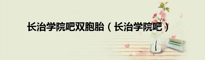 長(zhǎng)治學(xué)院吧雙胞胎（長(zhǎng)治學(xué)院吧）